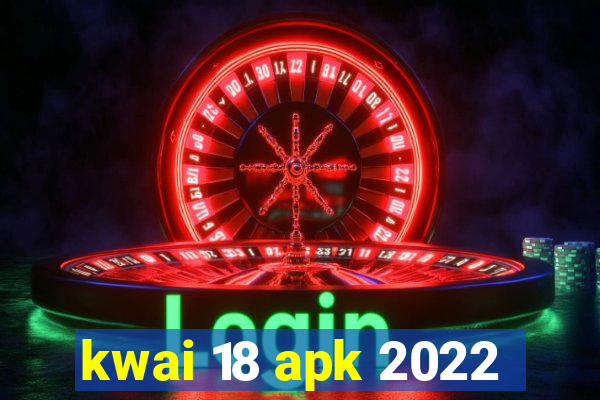 kwai 18 apk 2022